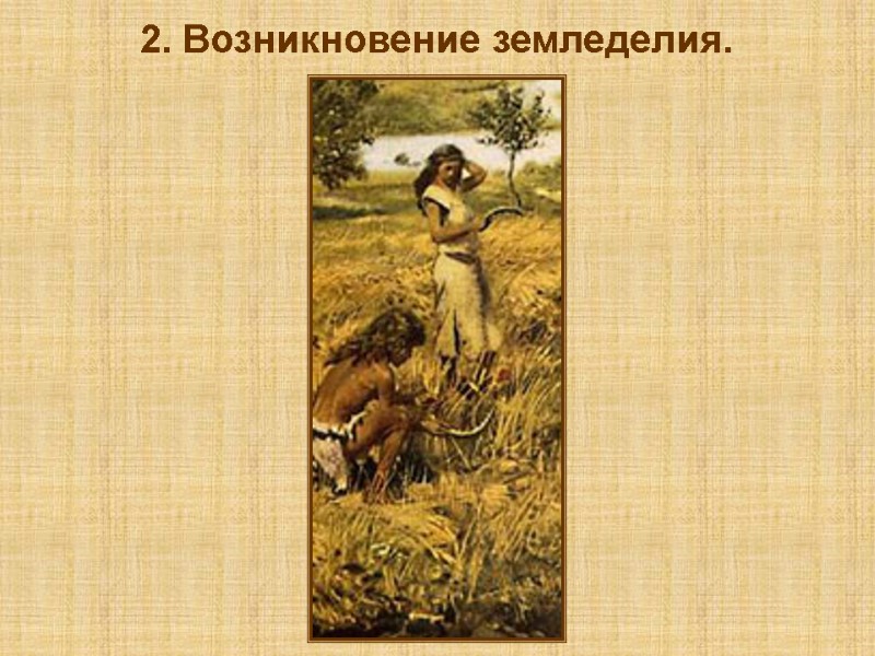 2. Возникновение земледелия.